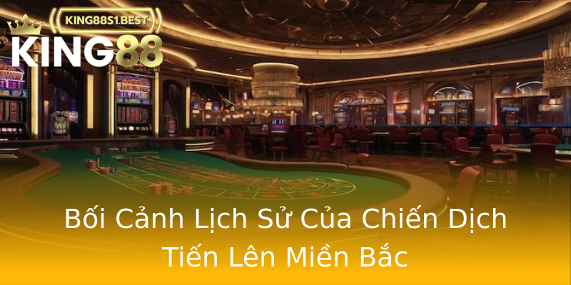 Bối Cảnh Lịch Sử Của Chiến Dịch Tiến Lên Miền Bắc Bối Cảnh Lịch Sử Của Chiến Dịch Tiến Lên Miền Bắc
