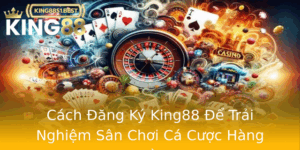 Cach Ang Ky King88 E Trai Nghiem San Choi Ca Cuoc Hang Au