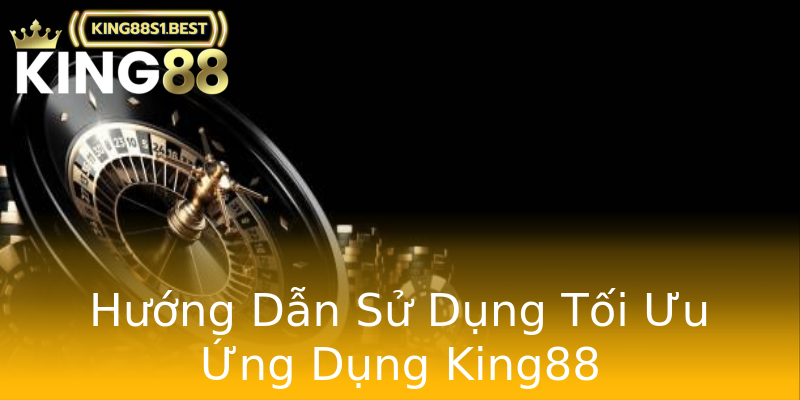 Hướng Dẫn Sử Dụng Tối Ưu Ứng Dụng King88 Hướng Dẫn Sử Dụng Tối Ưu Ứng Dụng King88