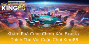 Kham Pha Cuoc Chinh Xac Exacta Thich Thu Voi Cuoc Choi King88
