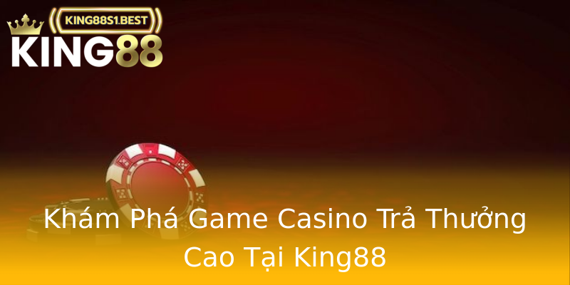Khám Phá Game Casino Trả Thưởng Cao Tại King88 Khám Phá Game Casino Trả Thưởng Cao Tại King88