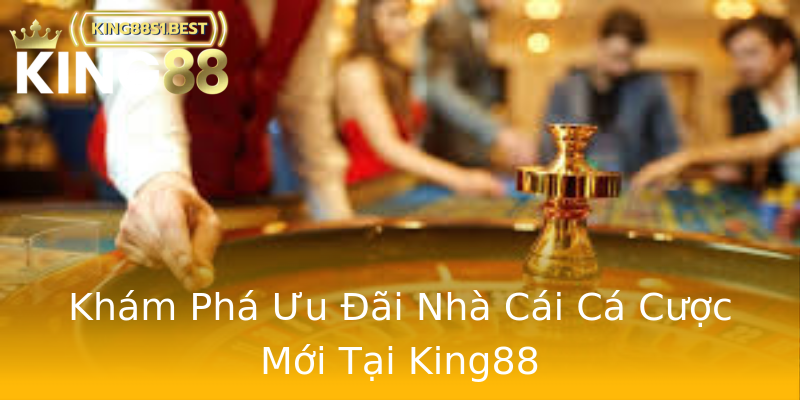 Khám Phá Ưu Đãi Nhà Cái Cá Cược Mới Tại King88 Khám Phá Ưu Đãi Nhà Cái Cá Cược Mới Tại King88
