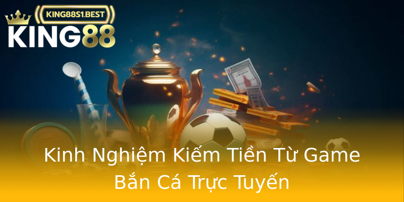 Kinh Nghiệm Kiếm Tiền Từ Game Bắn Cá Trực Tuyến Kinh Nghiệm Kiếm Tiền Từ Game Bắn Cá Trực Tuyến