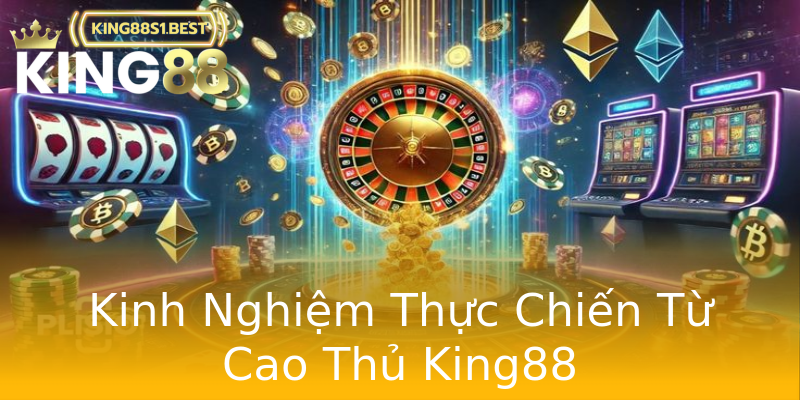 Kinh Nghiệm Thực Chiến Từ Cao Thủ King88 Kinh Nghiệm Thực Chiến Từ Cao Thủ King88