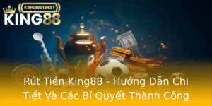 Rut Tien King88 Huong Dan Chi Tiet Va Cac Bi Quyet Thanh Cong