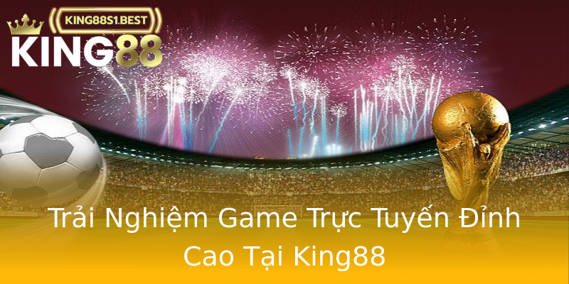 Trải Nghiệm Game Trực Tuyến Đỉnh Cao Tại King88 Trải Nghiệm Game Trực Tuyến Đỉnh Cao Tại King88