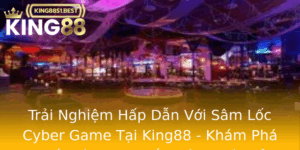 Trai Nghiem Hap Dan Voi Sam Loc Cyber Game Tai King88 Kham Pha The Gioi Game Ban Sung Moi Me